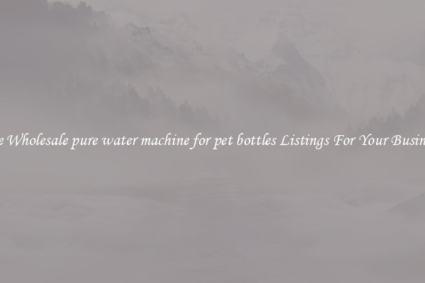 See Wholesale pure water machine for pet bottles Listings For Your Business