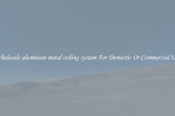 Wholesale aluminum metal ceiling system For Domestic Or Commercial Use