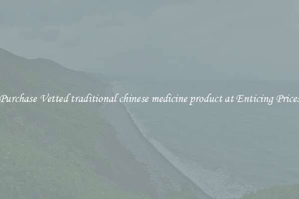 Purchase Vetted traditional chinese medicine product at Enticing Prices