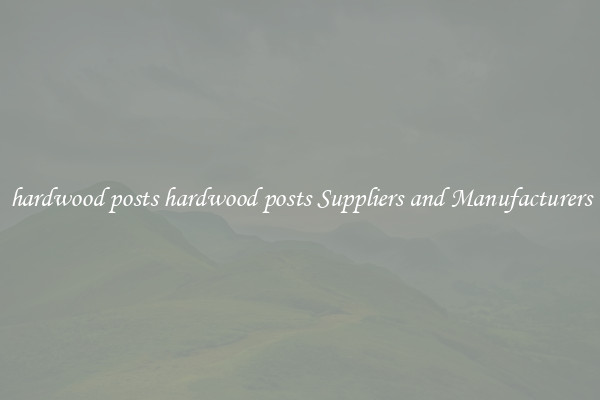 hardwood posts hardwood posts Suppliers and Manufacturers