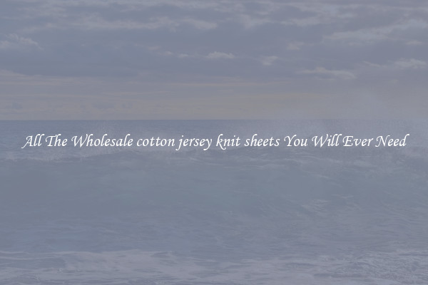 All The Wholesale cotton jersey knit sheets You Will Ever Need