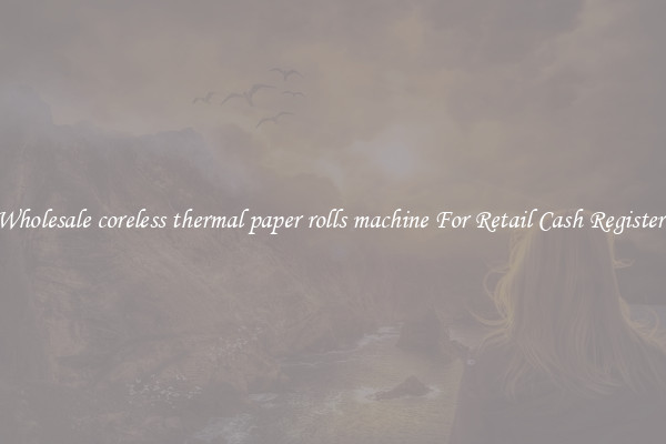 Wholesale coreless thermal paper rolls machine For Retail Cash Registers