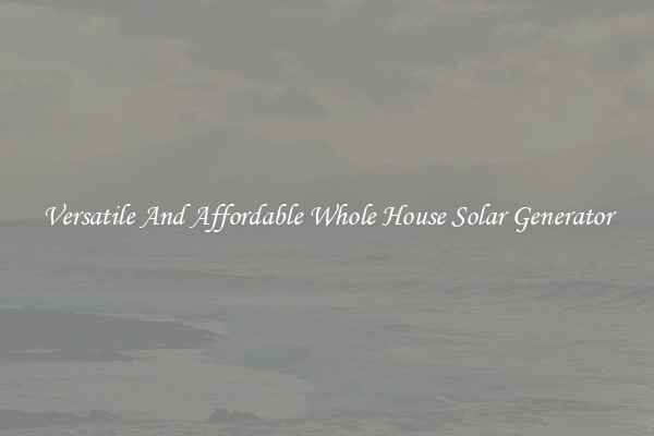 Versatile And Affordable Whole House Solar Generator