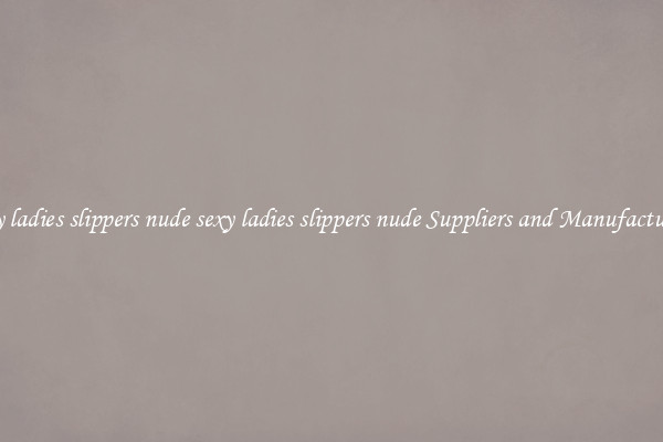 sexy ladies slippers nude sexy ladies slippers nude Suppliers and Manufacturers