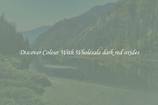 Discover Colour With Wholesale dark red oxides