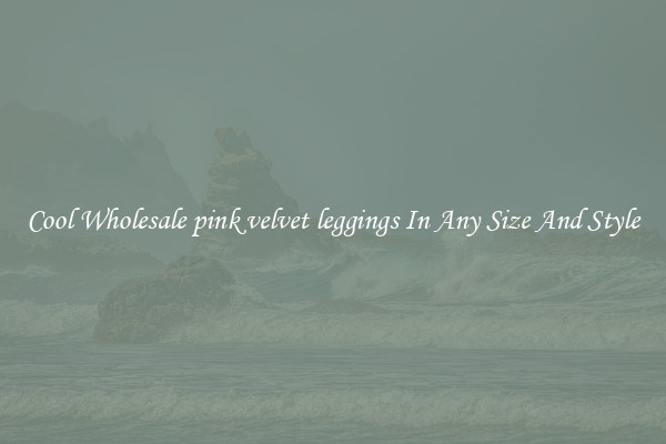 Cool Wholesale pink velvet leggings In Any Size And Style