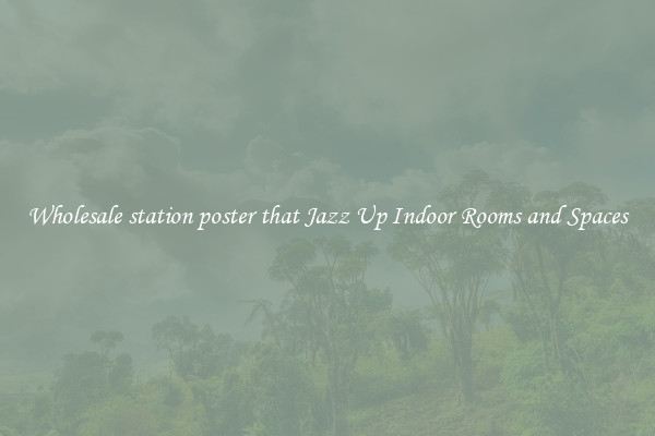 Wholesale station poster that Jazz Up Indoor Rooms and Spaces