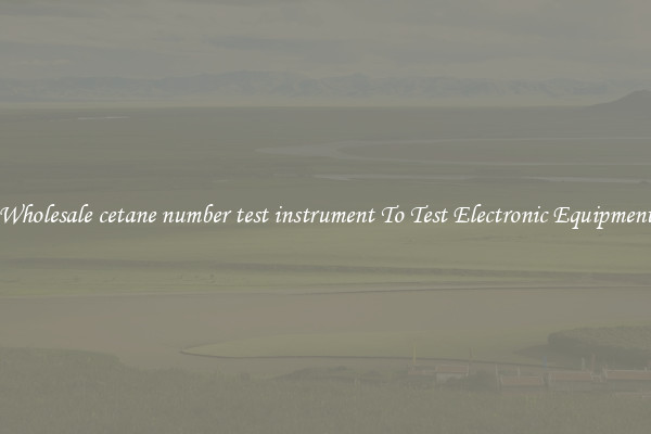 Wholesale cetane number test instrument To Test Electronic Equipment