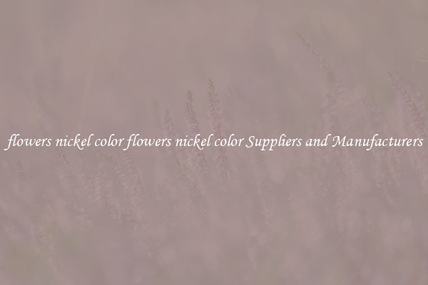 flowers nickel color flowers nickel color Suppliers and Manufacturers