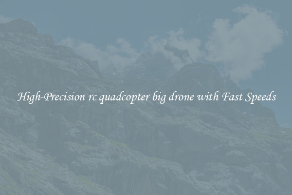 High-Precision rc quadcopter big drone with Fast Speeds