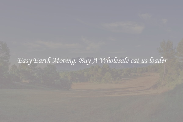 Easy Earth Moving: Buy A Wholesale cat us loader