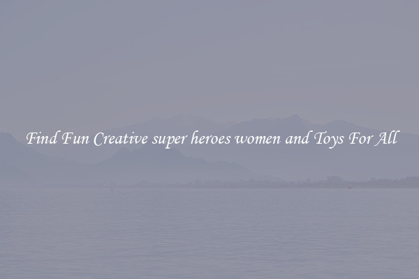 Find Fun Creative super heroes women and Toys For All