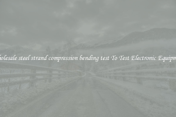 Wholesale steel strand compression bending test To Test Electronic Equipment