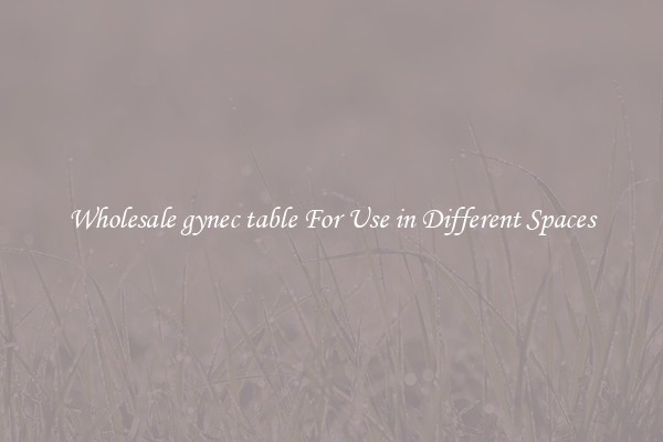 Wholesale gynec table For Use in Different Spaces