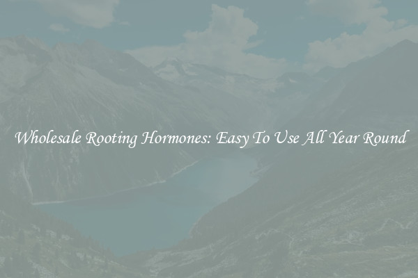 Wholesale Rooting Hormones: Easy To Use All Year Round