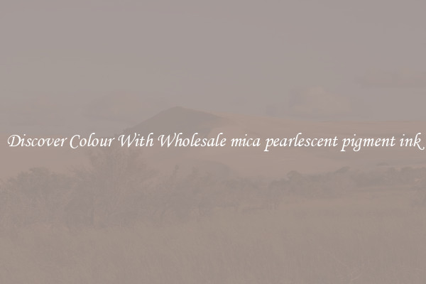 Discover Colour With Wholesale mica pearlescent pigment ink