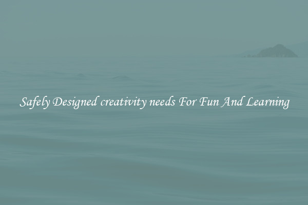 Safely Designed creativity needs For Fun And Learning
