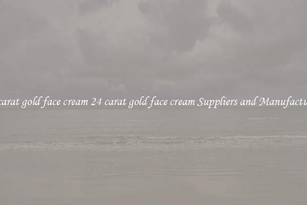 24 carat gold face cream 24 carat gold face cream Suppliers and Manufacturers