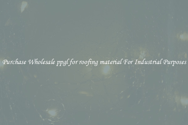 Purchase Wholesale ppgl for roofing material For Industrial Purposes