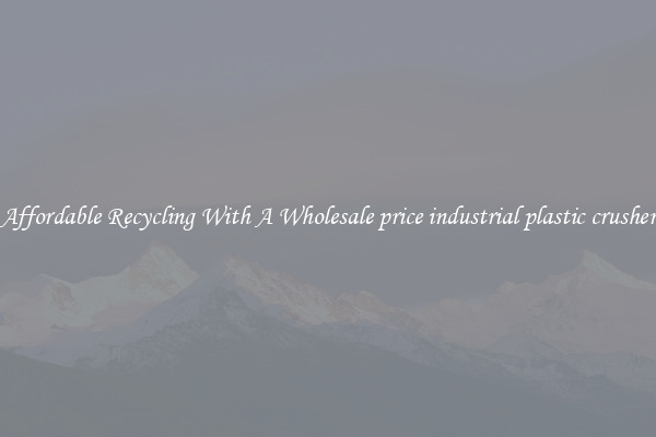 Affordable Recycling With A Wholesale price industrial plastic crusher