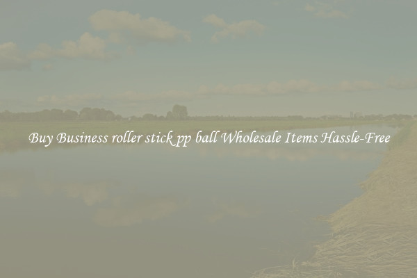 Buy Business roller stick pp ball Wholesale Items Hassle-Free